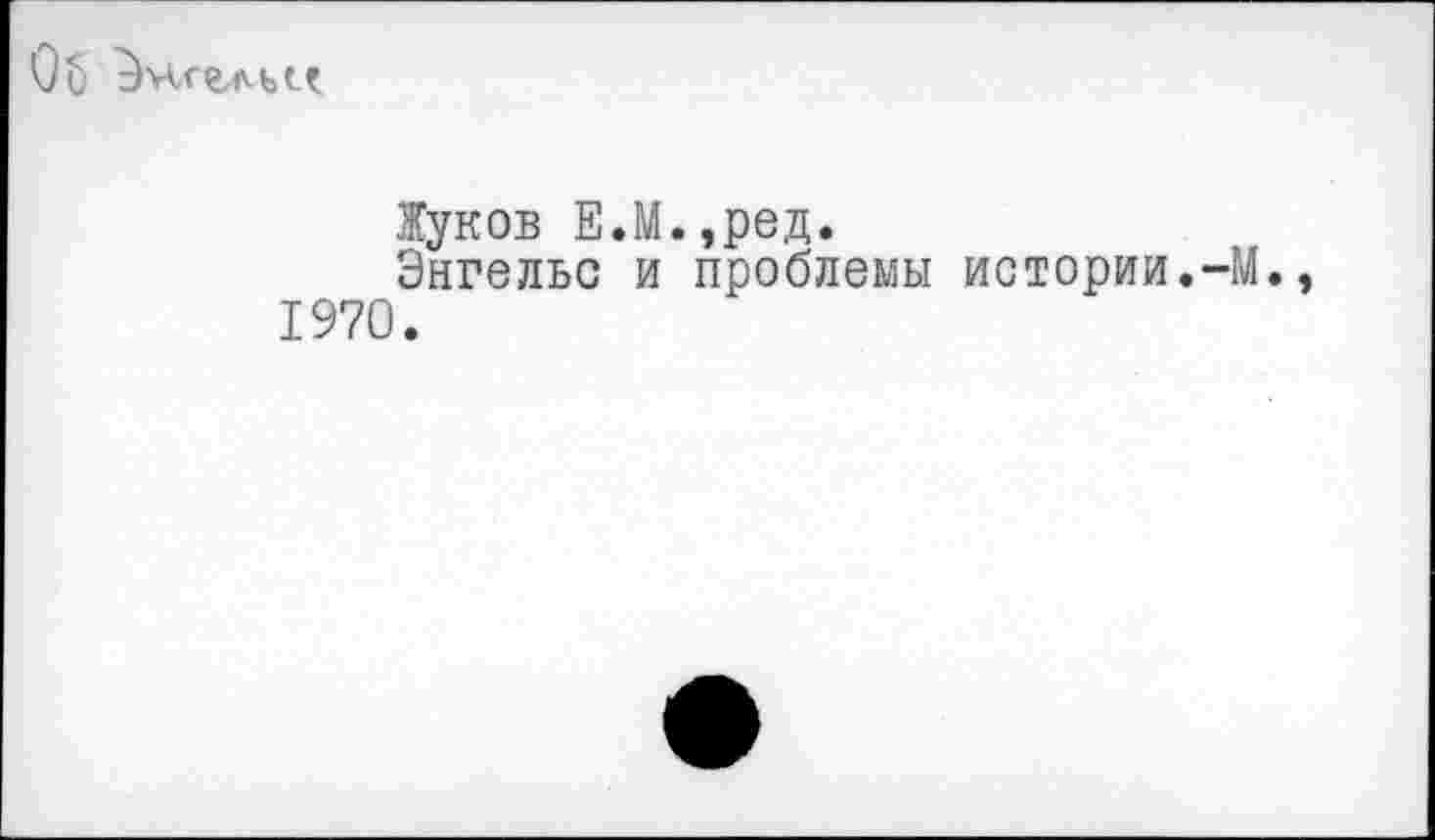 ﻿Об
Жуков Е.М.,ред.
Энгельс и проблемы истории. 1970.